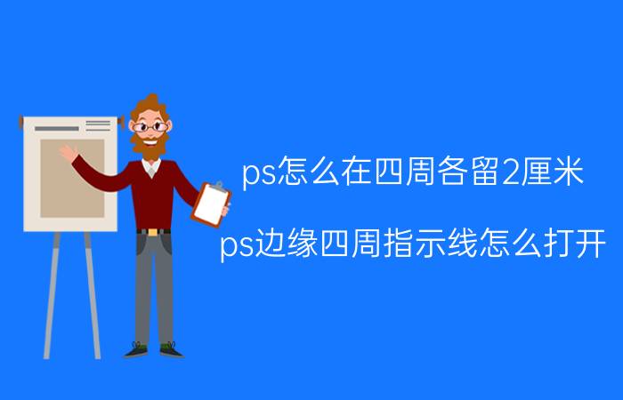 ps怎么在四周各留2厘米 ps边缘四周指示线怎么打开？